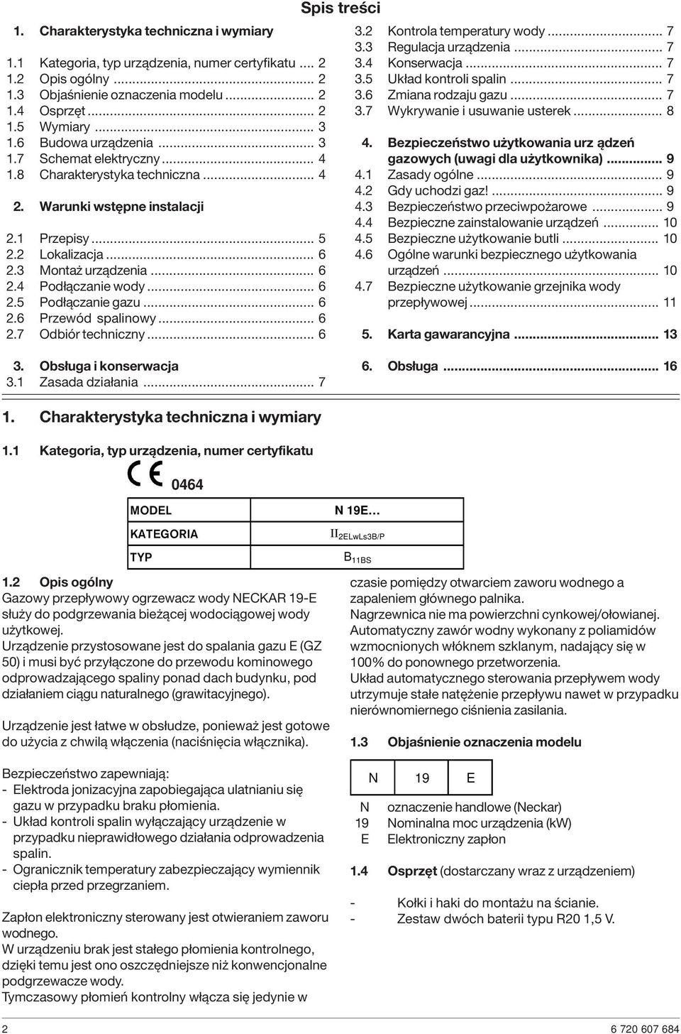 .. 6 2.5 Podłączanie gazu... 6 2.6 Przewód spalinowy... 6 2.7 Odbiór techniczny... 6 Spis treści 3.2 Kontrola temperatury wody... 7 3.3 Regulacja urządzenia... 7 3.4 Konserwacja... 7 3.5 Układ kontroli spalin.