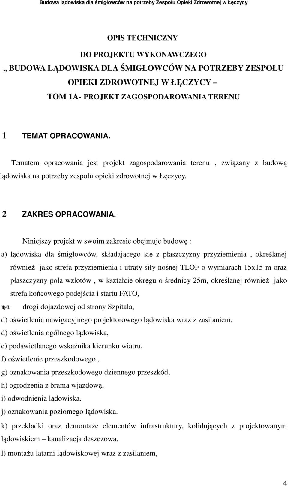 Niniejszy projekt w swoim zakresie obejmuje budowę : a) lądowiska dla śmigłowców, składającego się z płaszczyzny przyziemienia, określanej również jako strefa przyziemienia i utraty siły nośnej TLOF