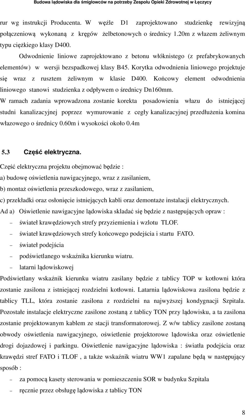 Korytka odwodnienia liniowego projektuje się wraz z rusztem żeliwnym w klasie D400. Końcowy element odwodnienia liniowego stanowi studzienka z odpływem o średnicy Dn160mm.