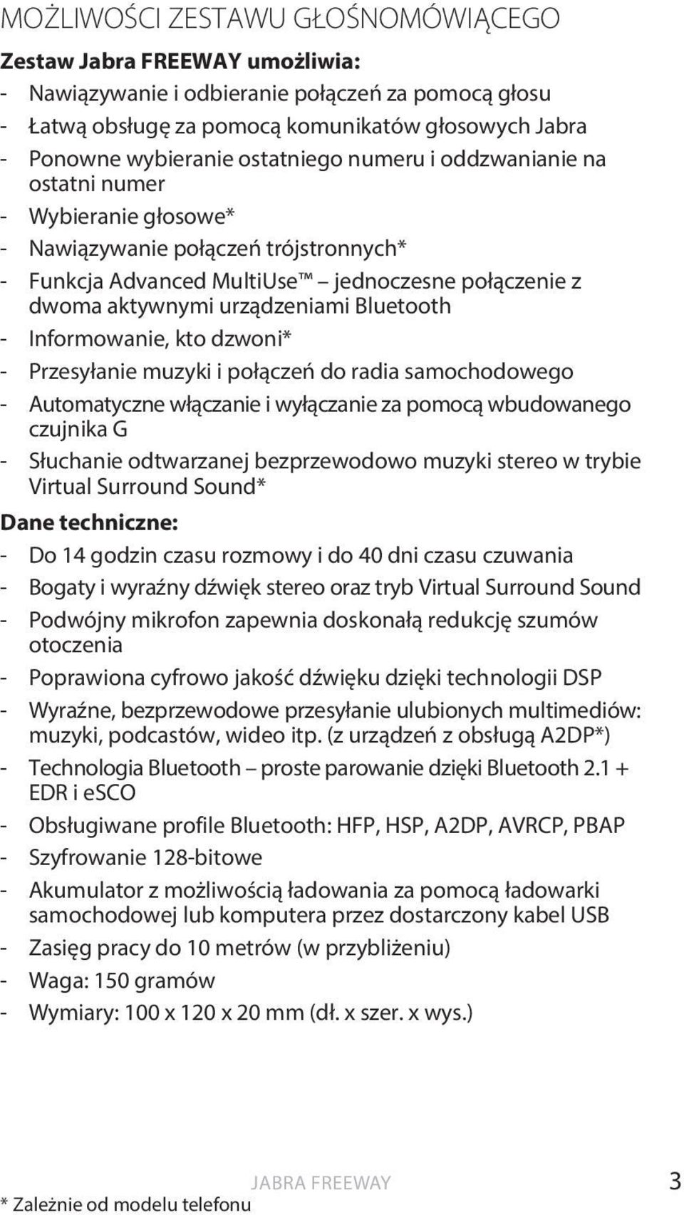 Bluetooth - Informowanie, kto dzwoni* - Przesyłanie muzyki i połączeń do radia samochodowego - Automatyczne włączanie i wyłączanie za pomocą wbudowanego czujnika G - Słuchanie odtwarzanej