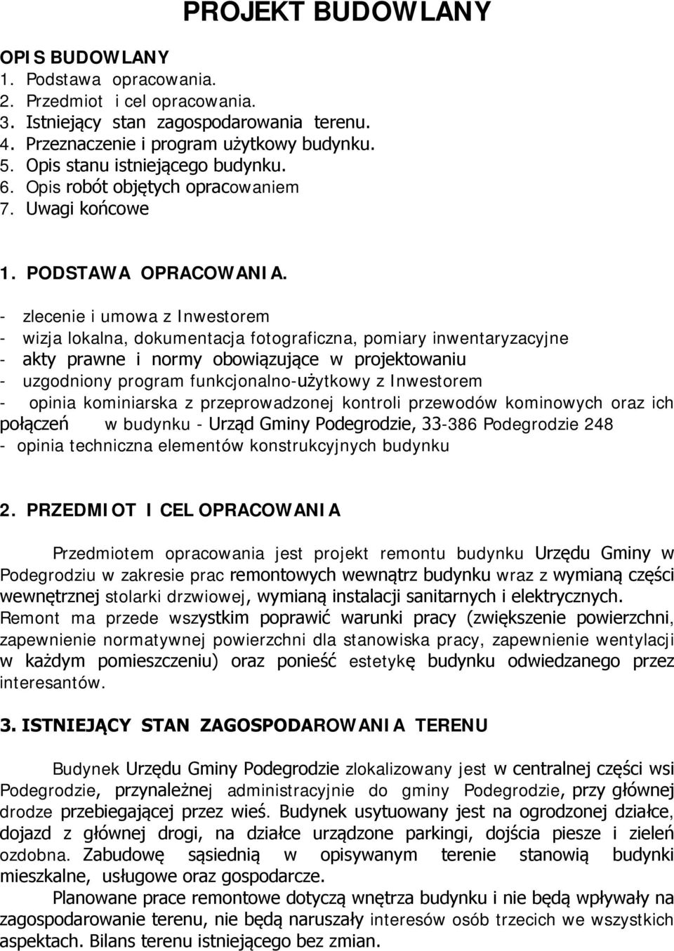 - zlecenie i umowa z Inwestorem - wizja lokalna, dokumentacja fotograficzna, pomiary inwentaryzacyjne - akty prawne i normy obowiązujące w projektowaniu - uzgodniony program funkcjonalno-użytkowy z