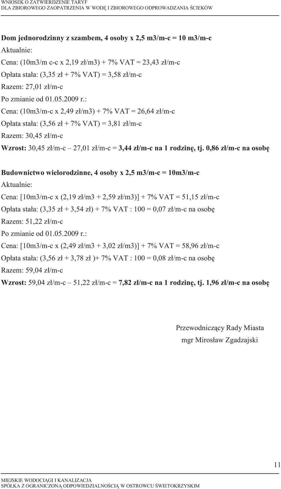 : Cena: (10m3/m-c x 2,49 zł/m3) + 7% VAT = 26,64 zł/m-c Opłata stała: (3,56 zł + 7% VAT) = 3,81 zł/m-c Razem: 30,45 zł/m-c Wzrost: 30,45 zł/m-c 27,01 zł/m-c = 3,44 zł/m-c na 1 rodzin, tj.