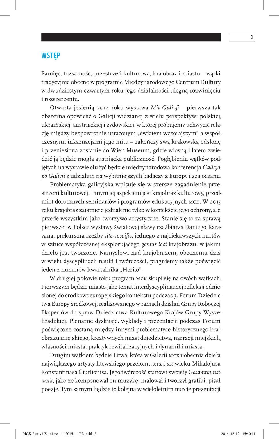 Otwarta jesienią 2014 roku wystawa Mit Galicji pierwsza tak obszerna opowieść o Galicji widzianej z wielu perspektyw: polskiej, ukraińskiej, austriackiej i żydowskiej, w której próbujemy uchwycić