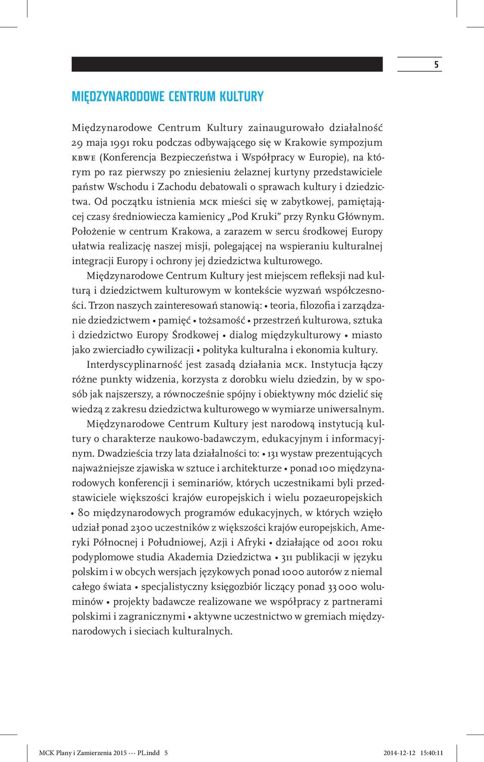 Od początku istnienia mck mieści się w zabytkowej, pamiętającej czasy średniowiecza kamienicy Pod Kruki przy Rynku Głównym.