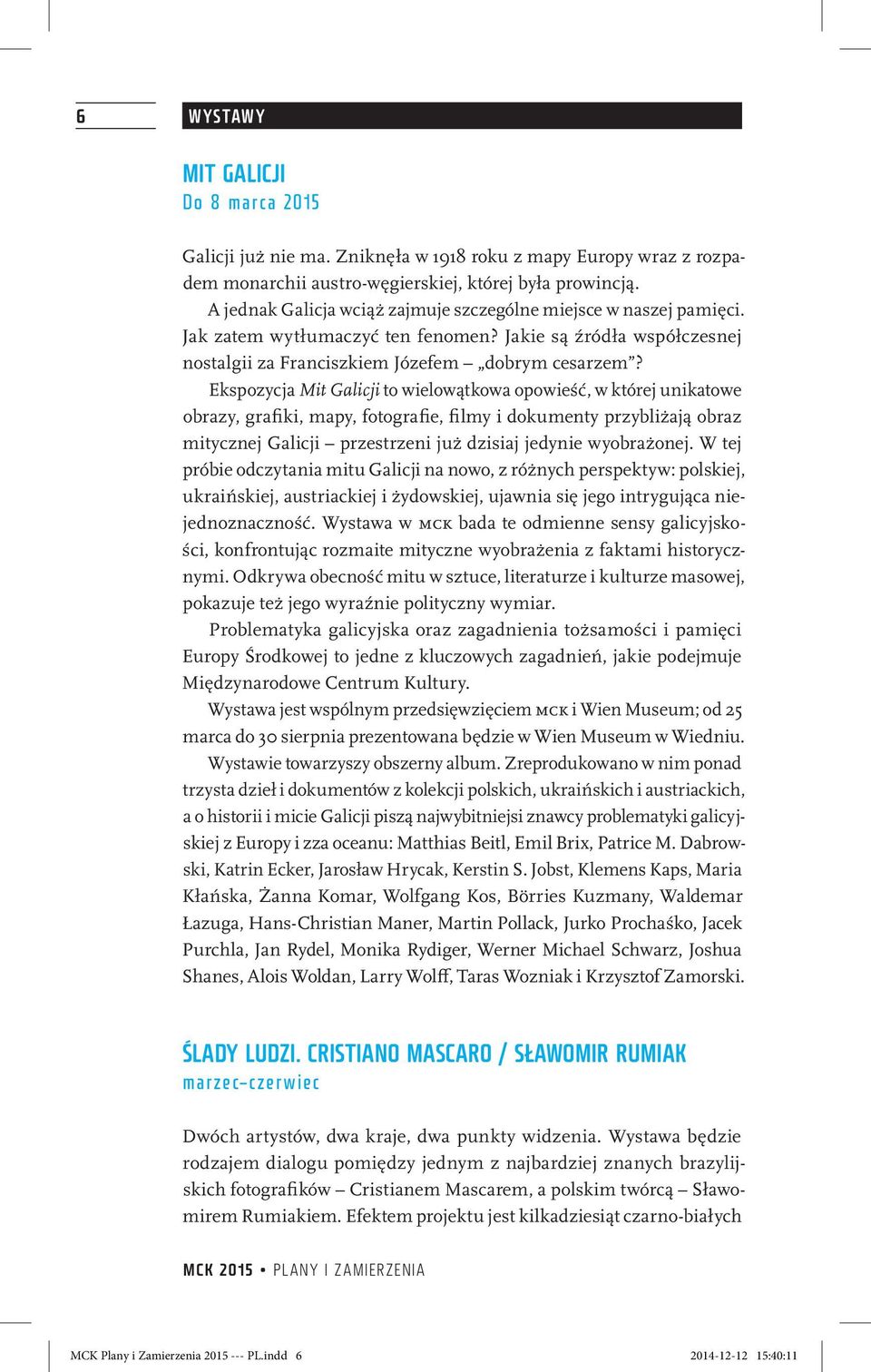 Ekspozycja Mit Galicji to wielowątkowa opowieść, w której unikatowe obrazy, grafiki, mapy, fotografie, filmy i dokumenty przybliżają obraz mitycznej Galicji przestrzeni już dzisiaj jedynie