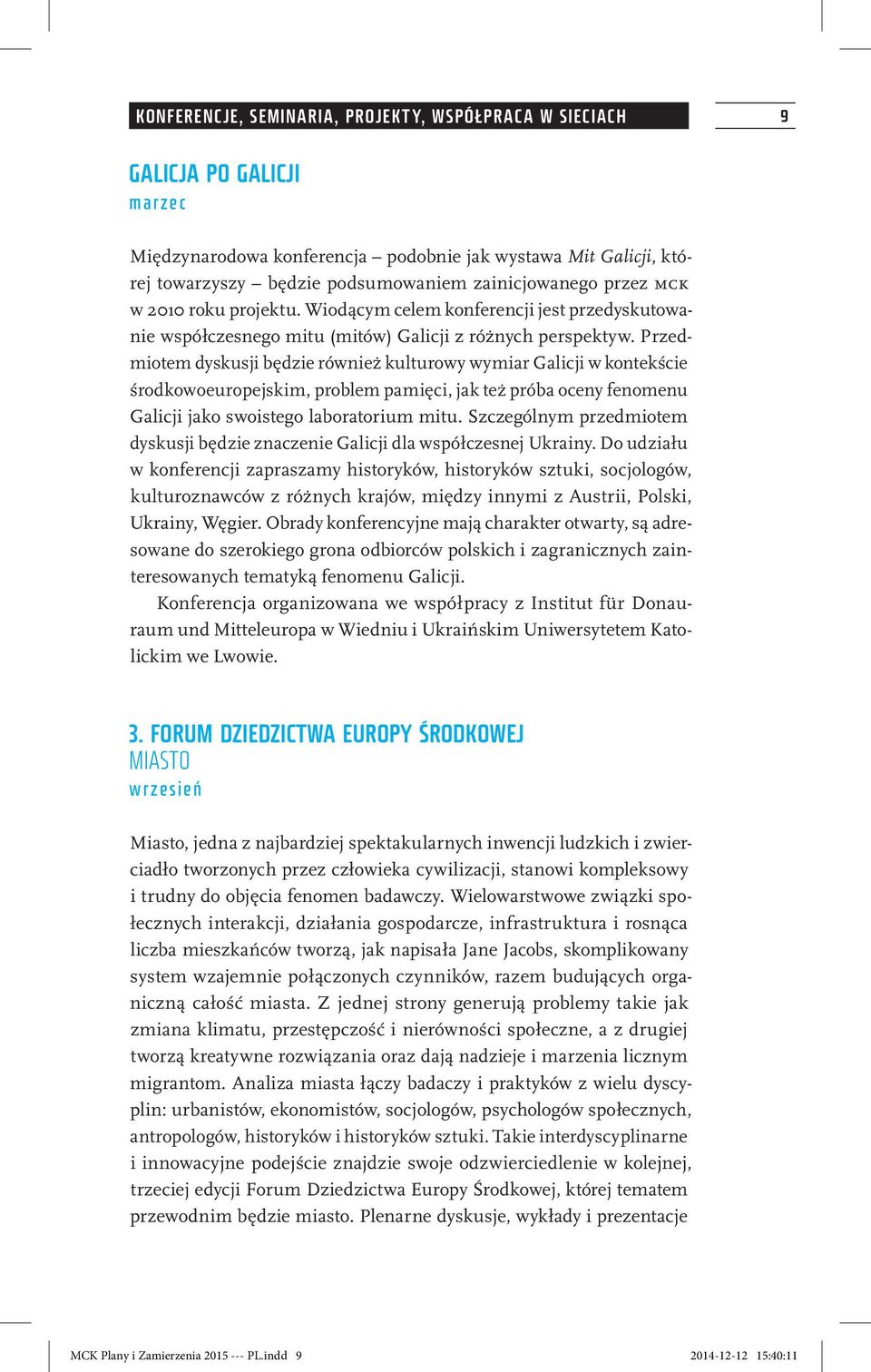 Przedmiotem dyskusji będzie również kulturowy wymiar Galicji w kontekście środkowoeuropejskim, problem pamięci, jak też próba oceny fenomenu Galicji jako swoistego laboratorium mitu.