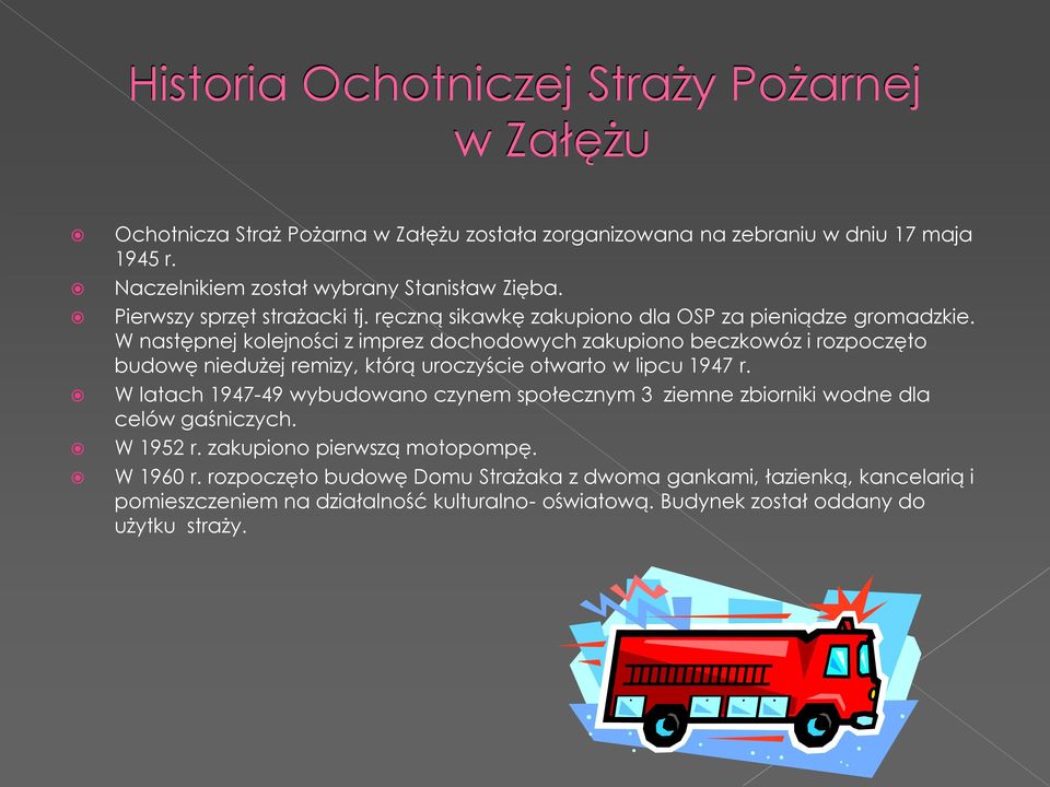 W następnej kolejności z imprez dochodowych zakupiono beczkowóz i rozpoczęto budowę niedużej remizy, którą uroczyście otwarto w lipcu 1947 r.