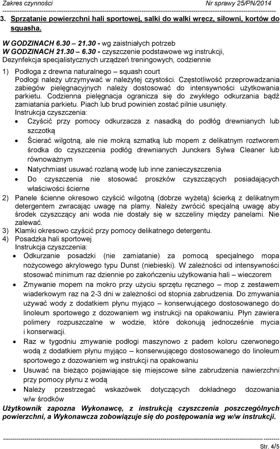 Częstotliwość przeprowadzania zabiegów pielęgnacyjnych należy dostosować do intensywności użytkowania parkietu. Codzienna pielęgnacja ogranicza się do zwykłego odkurzania bądź zamiatania parkietu.