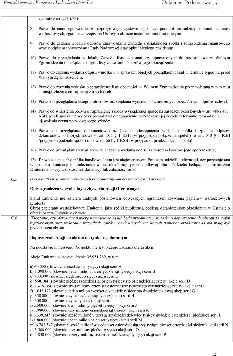 do żądania wydania odpisów sprawozdania Zarządu z działalności spółki i sprawozdania finansowego wraz z odpisem sprawozdania Rady Nadzorczej oraz opinii biegłego rewidenta; 10) Prawo do przeglądania