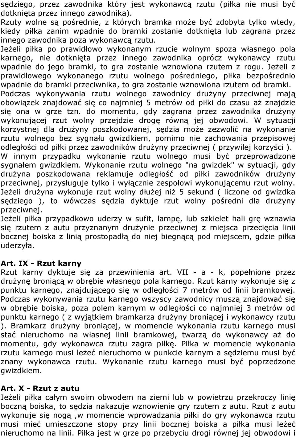 Jeżeli piłka po prawidłowo wykonanym rzucie wolnym spoza własnego pola karnego, nie dotknięta przez innego zawodnika oprócz wykonawcy rzutu wpadnie do jego bramki, to gra zostanie wznowiona rzutem z