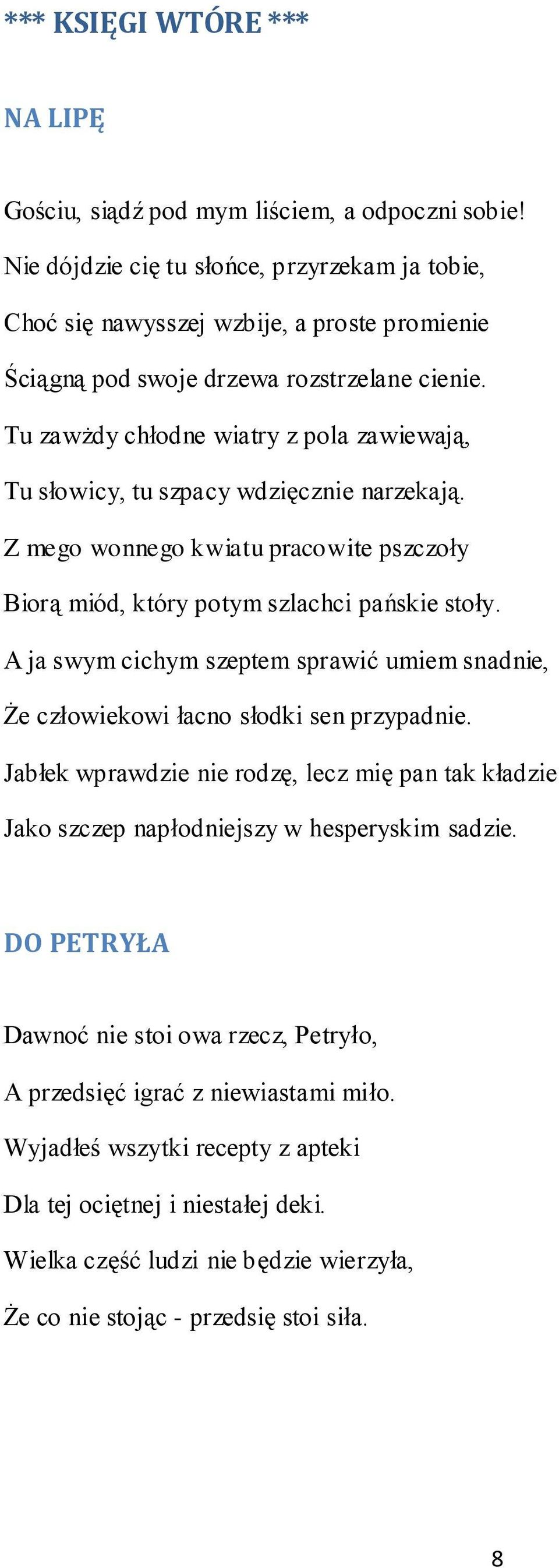 Tu zawżdy chłodne wiatry z pola zawiewają, Tu słowicy, tu szpacy wdzięcznie narzekają. Z mego wonnego kwiatu pracowite pszczoły Biorą miód, który potym szlachci pańskie stoły.