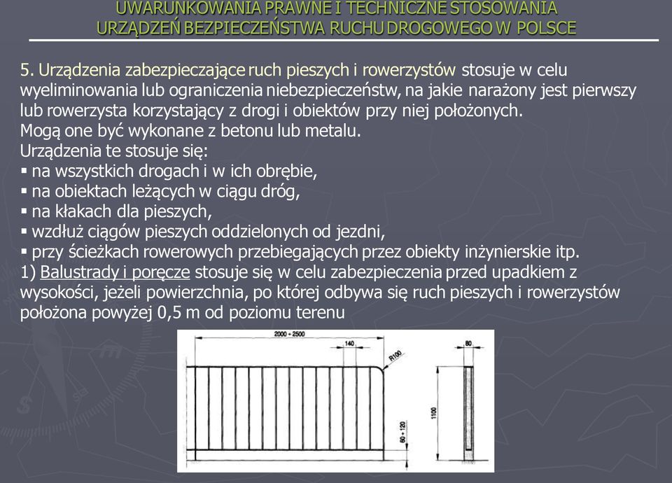 Urządzenia te stosuje się: na wszystkich drogach i w ich obrębie, na obiektach leżących w ciągu dróg, na kłakach dla pieszych, wzdłuż ciągów pieszych oddzielonych od jezdni,