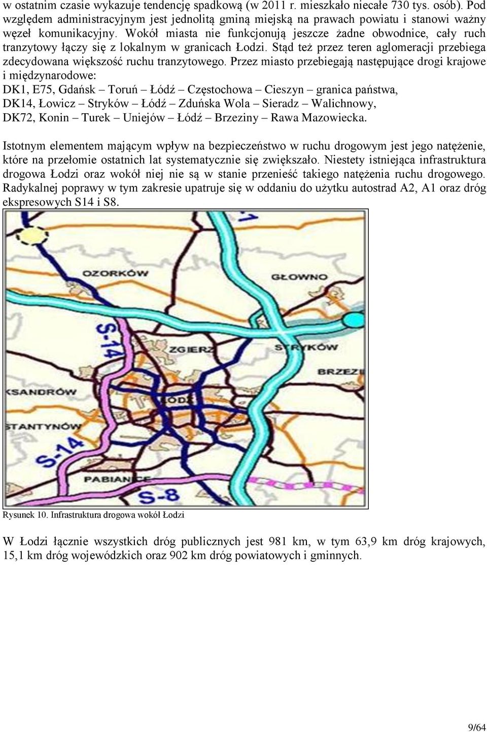 Wokół miasta nie funkcjonują jeszcze żadne obwodnice, cały ruch tranzytowy łączy się z lokalnym w granicach Łodzi. Stąd też przez teren aglomeracji przebiega zdecydowana większość ruchu tranzytowego.
