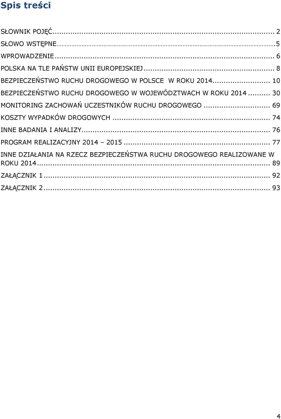 .. 30 MONITORING ZACHOWAŃ UCZESTNIKÓW RUCHU DROGOWEGO... 69 KOSZTY WYPADKÓW DROGOWYCH... 74 INNE BADANIA I ANALIZY.