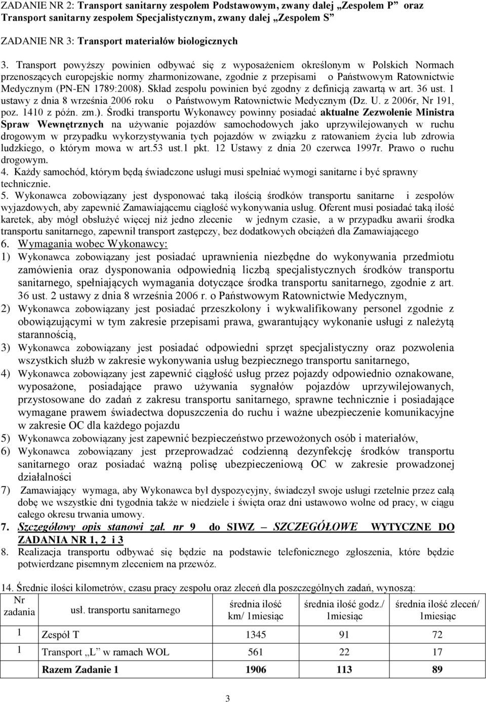 Transport powyższy powinien odbywać się z wyposażeniem określonym w Polskich Normach przenoszących europejskie normy zharmonizowane, zgodnie z przepisami o Państwowym Ratownictwie Medycznym (PN-EN
