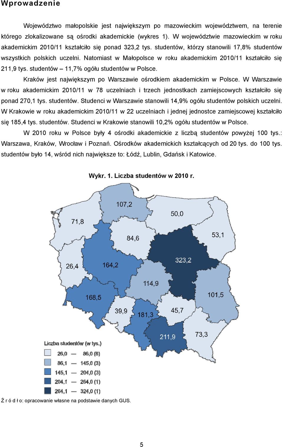 Natomiast w Małopolsce w roku akademickim 2010/11 kształciło się 211,9 tys. studentów 11,7% ogółu studentów w Polsce. Kraków jest największym po Warszawie ośrodkiem akademickim w Polsce.