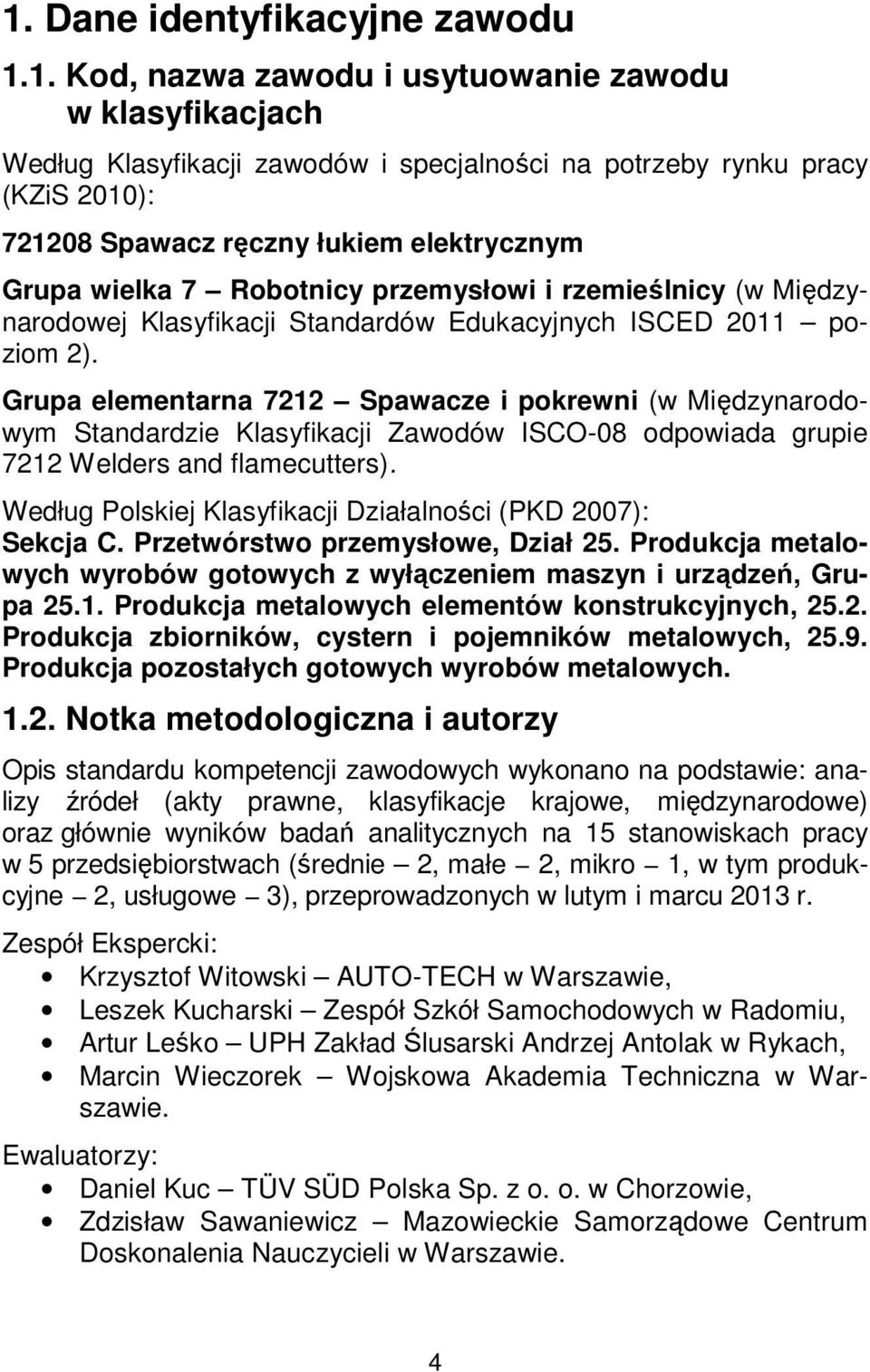 Grupa elementarna 7212 Spawacze i pokrewni (w Międzynarodowym Standardzie Klasyfikacji Zawodów ISCO-08 odpowiada grupie 7212 Welders and flamecutters).