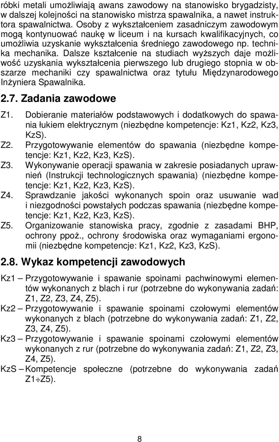 Dalsze kształcenie na studiach wyższych daje możliwość uzyskania wykształcenia pierwszego lub drugiego stopnia w obszarze mechaniki czy spawalnictwa oraz tytułu Międzynarodowego Inżyniera Spawalnika.