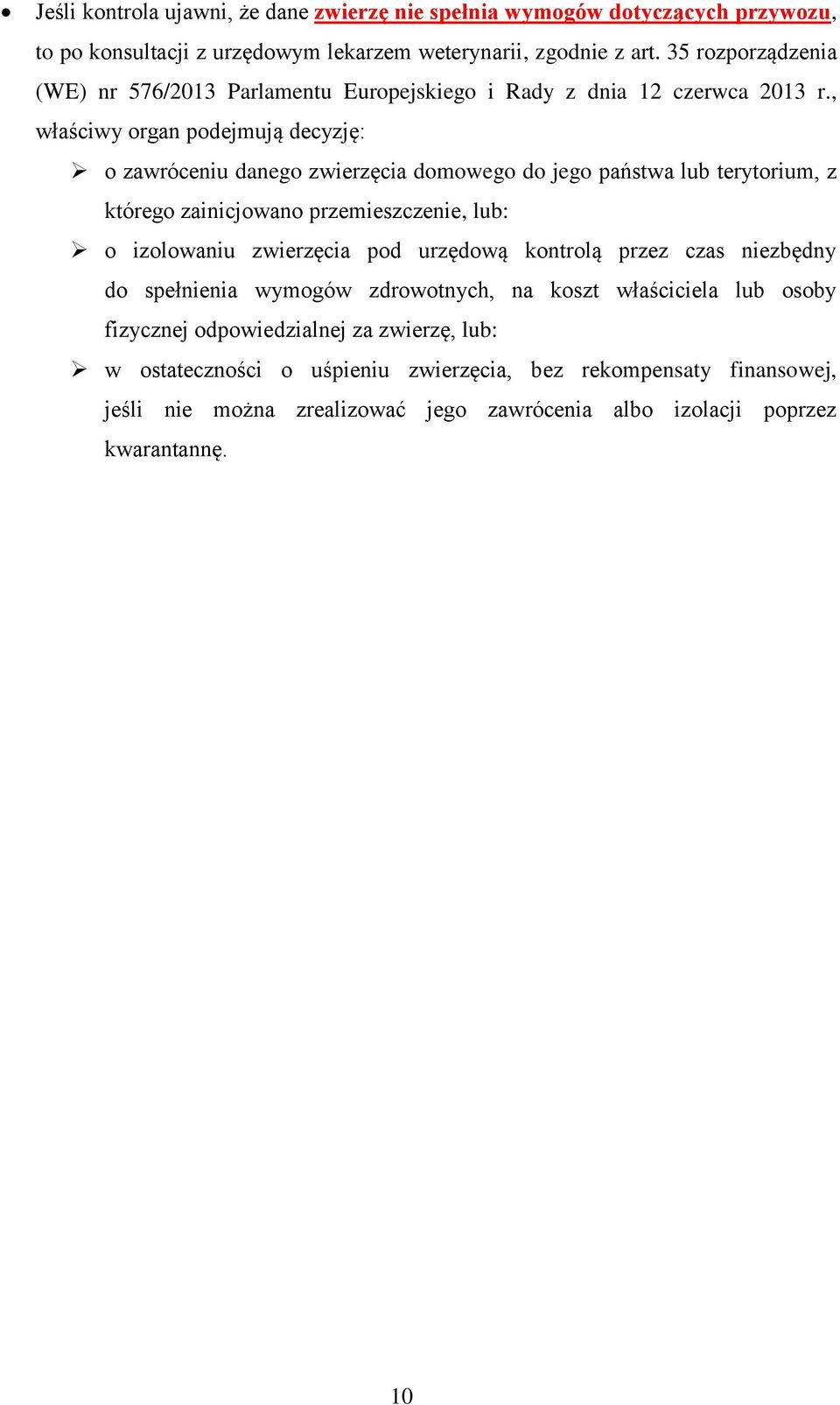 , właściwy organ podejmują decyzję: o zawróceniu danego zwierzęcia domowego do jego państwa lub terytorium, z którego zainicjowano przemieszczenie, lub: o izolowaniu zwierzęcia