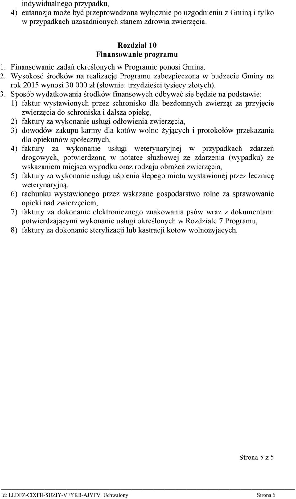 3. Sposób wydatkowania środków finansowych odbywać się będzie na podstawie: 1) faktur wystawionych przez schronisko dla bezdomnych zwierząt za przyjęcie zwierzęcia do schroniska i dalszą opiekę, 2)