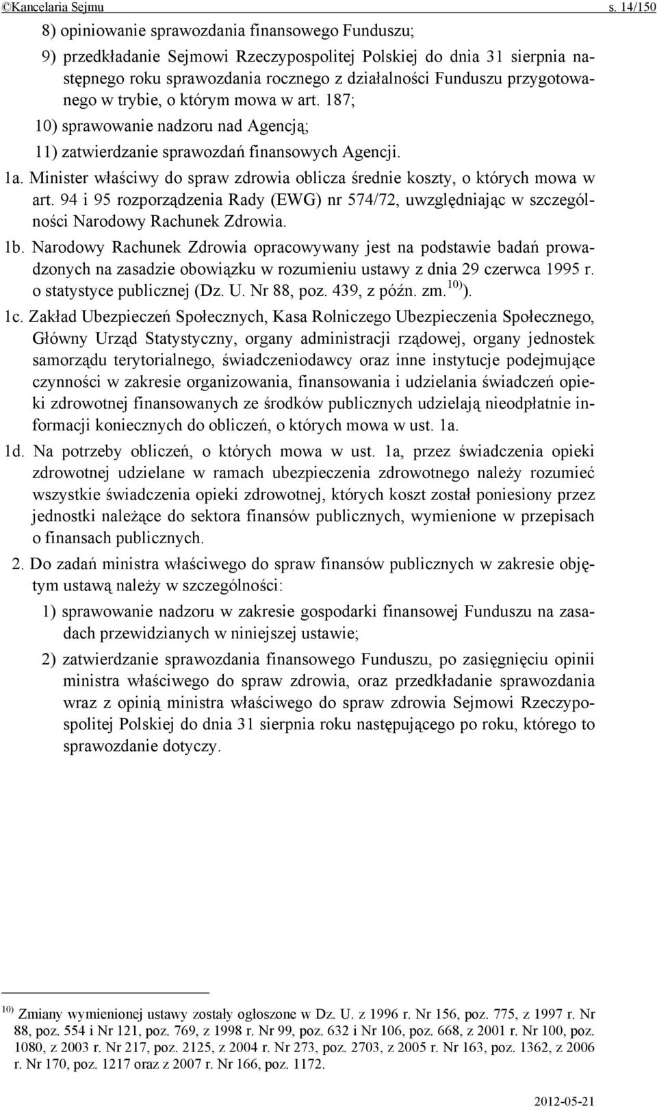 przygotowanego w trybie, o którym mowa w art. 187; 10) sprawowanie nadzoru nad Agencją; 11) zatwierdzanie sprawozdań finansowych Agencji. 1a.