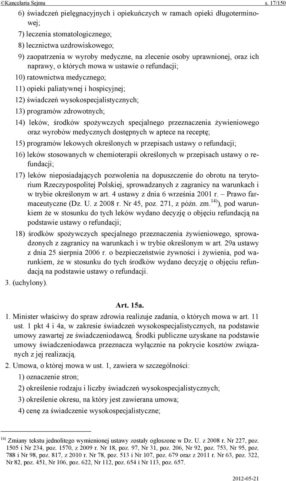 uprawnionej, oraz ich naprawy, o których mowa w ustawie o refundacji; 10) ratownictwa medycznego; 11) opieki paliatywnej i hospicyjnej; 12) świadczeń wysokospecjalistycznych; 13) programów