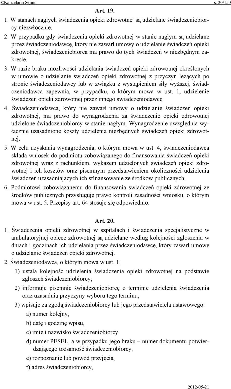 W przypadku gdy świadczenia opieki zdrowotnej w stanie nagłym są udzielane przez świadczeniodawcę, który nie zawarł umowy o udzielanie świadczeń opieki zdrowotnej, świadczeniobiorca ma prawo do tych