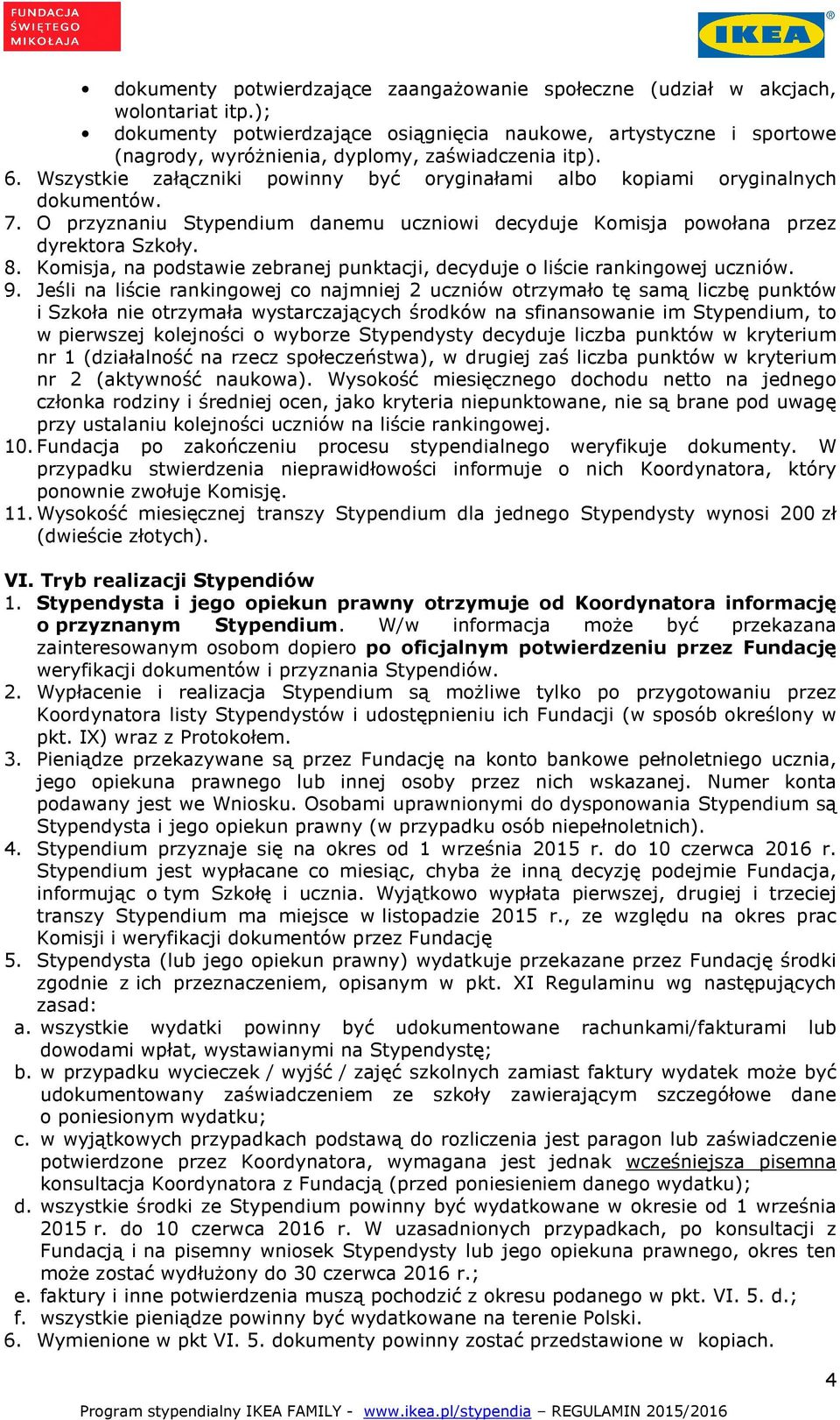 Wszystkie załączniki powinny być oryginałami albo kopiami oryginalnych dokumentów. 7. O przyznaniu Stypendium danemu uczniowi decyduje Komisja powołana przez dyrektora Szkoły. 8.