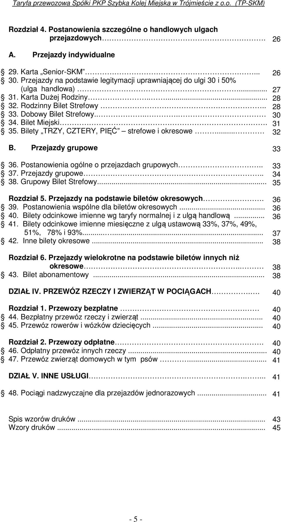 Bilety TRZY, CZTERY, PIĘĆ strefowe i okresowe... 26 27 28 28 30 31 32 B. Przejazdy grupowe 36. Postanowienia ogólne o przejazdach grupowych.. 37. Przejazdy grupowe.. 38. Grupowy Bilet Strefowy.