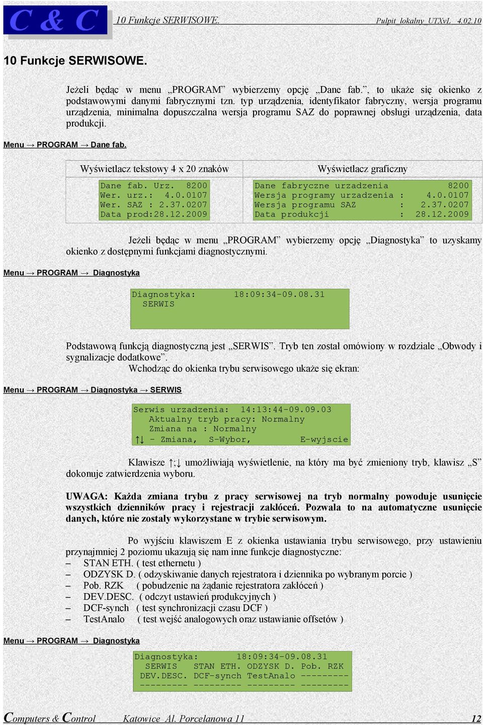 8200 Wer. urz.: 4.0.0107 Wer. SAZ : 2.37.0207 Data prod:28.12.2009 Dane fabryczne urzadzenia 8200 Wersja programy urzadzenia : 4.0.0107 Wersja programu SAZ : 2.37.0207 Data produkcji : 28.12.2009 Jeżeli będąc w menu PROGRAM wybierzemy opcję Diagnostyka to uzyskamy okienko z dostępnymi funkcjami diagnostycznymi.