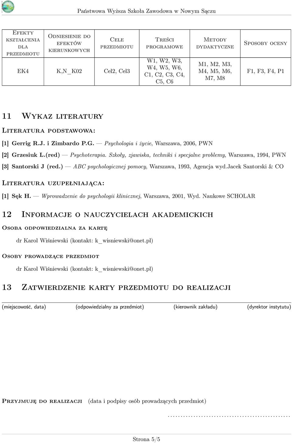 Szkoły, zjawiska, techniki i specjalne problemy, Warszawa, 1994, PWN [] Santorski J (red.) ABC psychologicznej pomocy, Warszawa, 199, Agencja wyd.