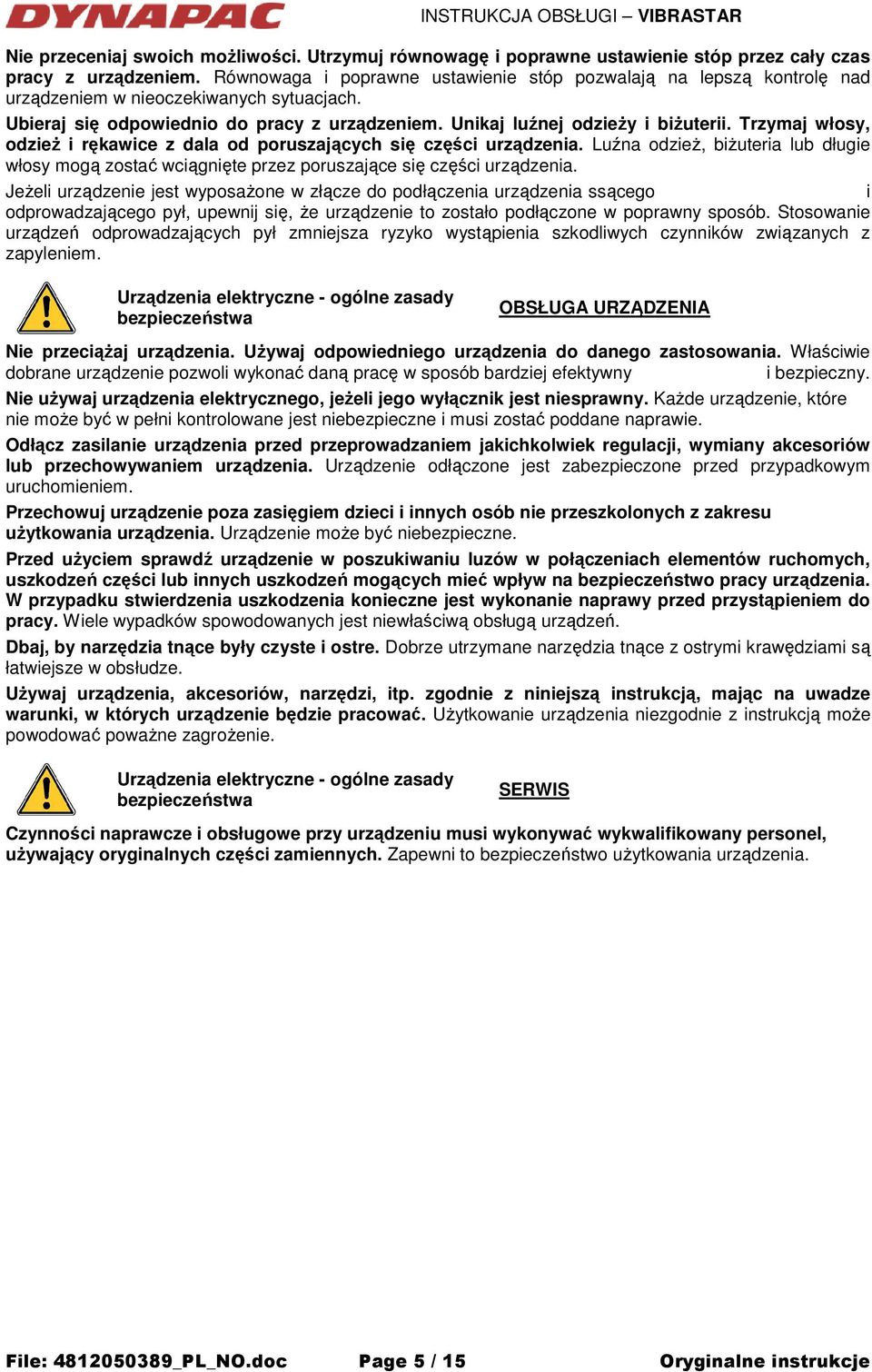 Trzymaj włosy, odzieŝ i rękawice z dala od poruszających się części urządzenia. Luźna odzieŝ, biŝuteria lub długie włosy mogą zostać wciągnięte przez poruszające się części urządzenia.