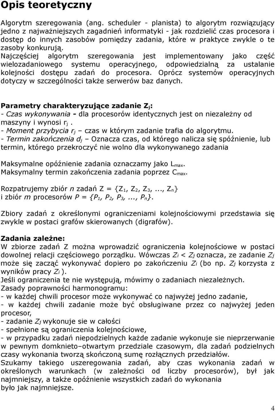 zasoby konkurują. Najczęściej algorytm szeregowania jest implementowany jako część wielozadaniowego systemu operacyjnego, odpowiedzialną za ustalanie kolejności dostępu zadań do procesora.