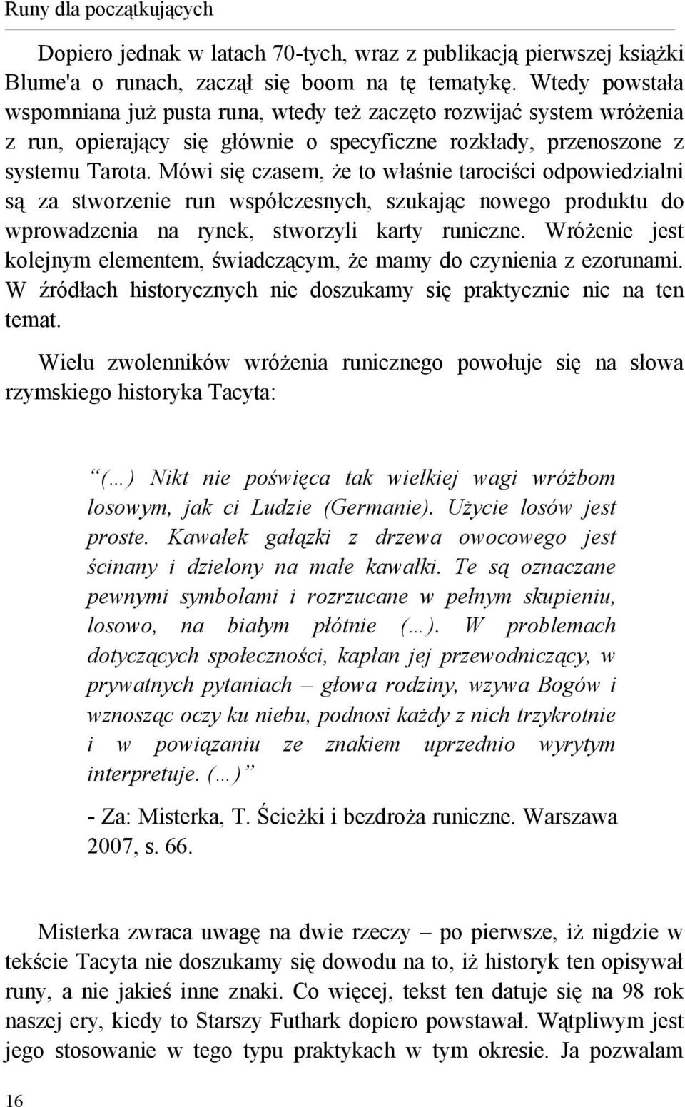 Mówi się czasem, że to właśnie tarociści odpowiedzialni są za stworzenie run współczesnych, szukając nowego produktu do wprowadzenia na rynek, stworzyli karty runiczne.