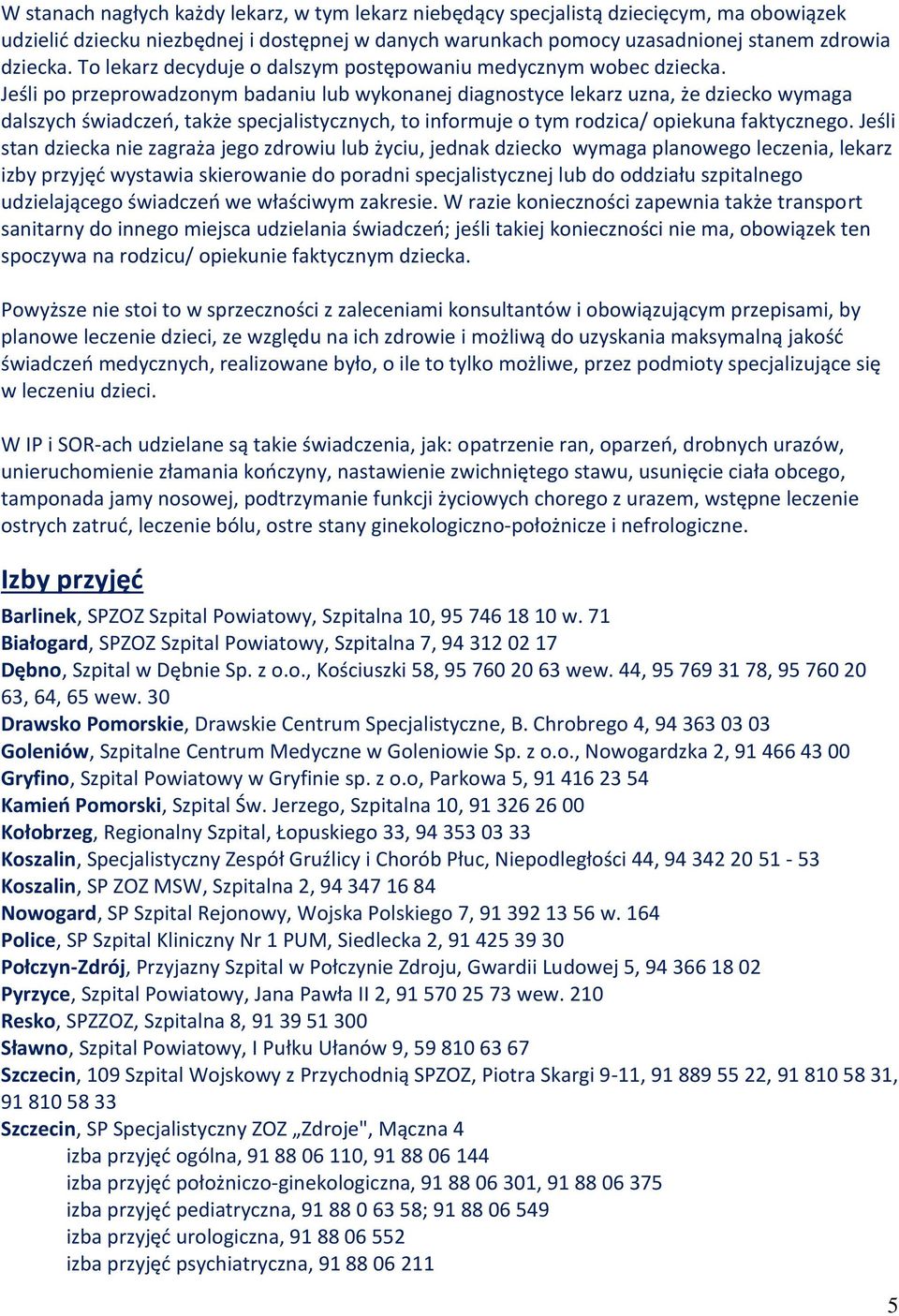 Jeśli po przeprowadzonym badaniu lub wykonanej diagnostyce lekarz uzna, że dziecko wymaga dalszych świadczeń, także specjalistycznych, to informuje o tym rodzica/ opiekuna faktycznego.