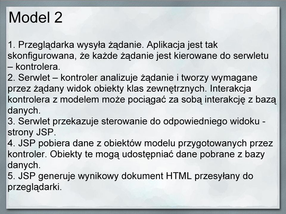 Serwlet przekazuje sterowanie do odpowiedniego widoku - strony JSP. 4. JSP pobiera dane z obiektów modelu przygotowanych przez kontroler.