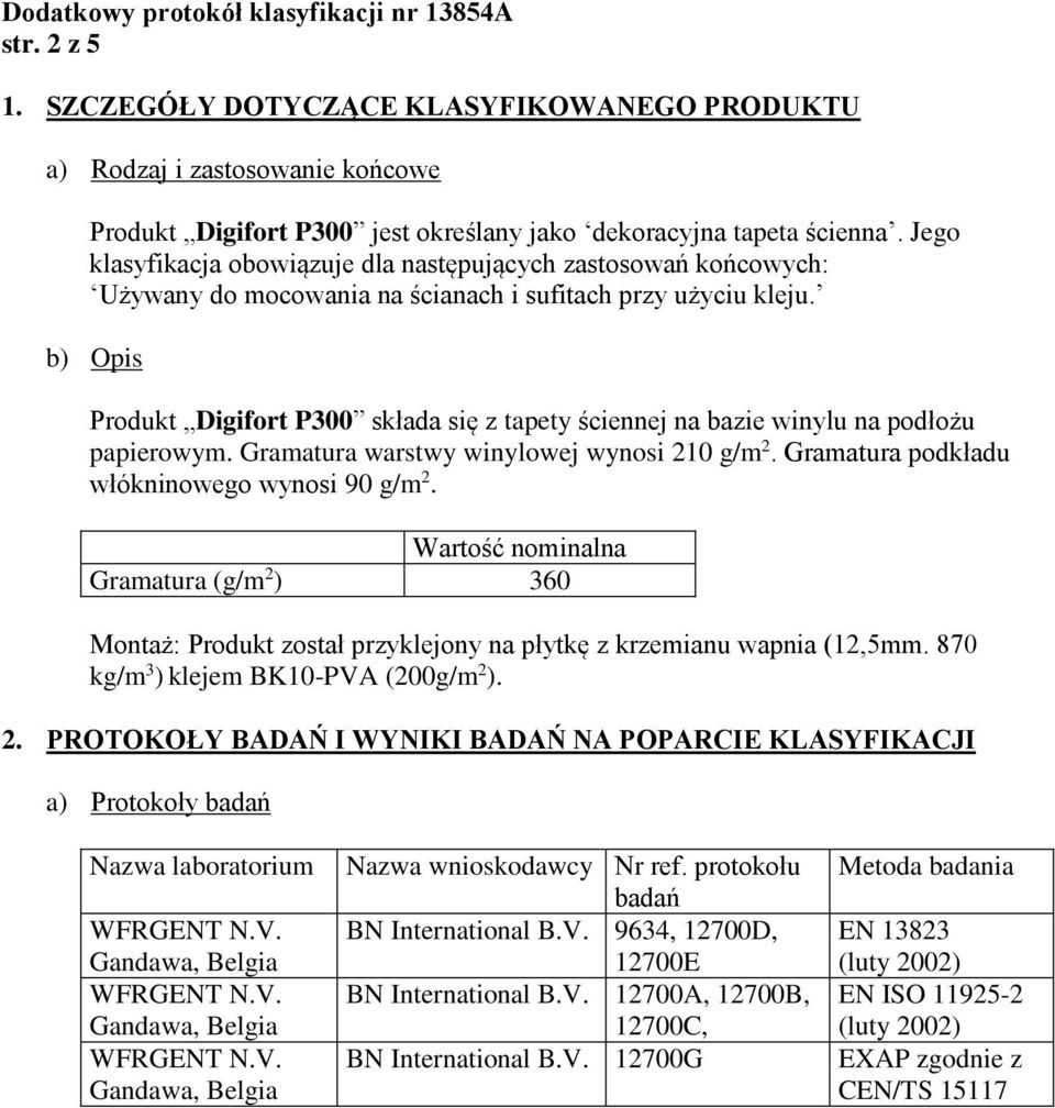 b) Opis Produkt Digifort P300 składa się z tapety ściennej na bazie winylu na podłożu papierowym. Gramatura warstwy winylowej wynosi 210 g/m 2. Gramatura podkładu włókninowego wynosi 90 g/m 2.