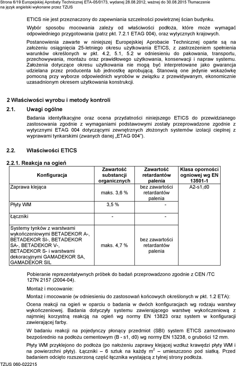 Wybór sposobu mocowania zależy od właściwości podłoża, które może wymagać odpowiedniego przygotowania (patrz pkt. 7.2.1 ETAG 004), oraz wytycznych krajowych.