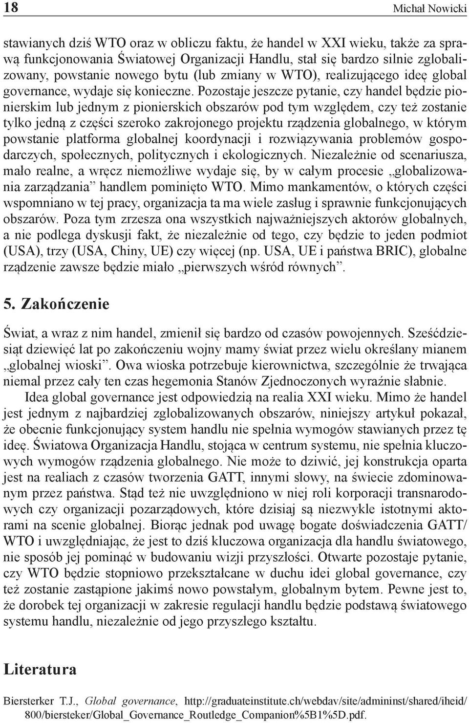 Pozostaje jeszcze pytanie, czy handel będzie pionierskim lub jednym z pionierskich obszarów pod tym względem, czy też zostanie tylko jedną z części szeroko zakrojonego projektu rządzenia globalnego,