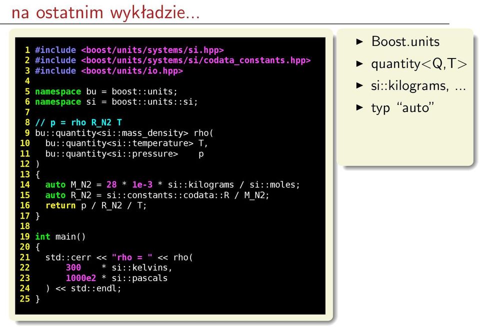 T, 11 bu::quantity<si::pressure> p 12 ) 13 { 14 auto M_N2 = 28 * 1e-3 * si::kilograms / si::moles; 15 auto R_N2 = si::constants::codata::r / M_N2; 16 return p / R_N2