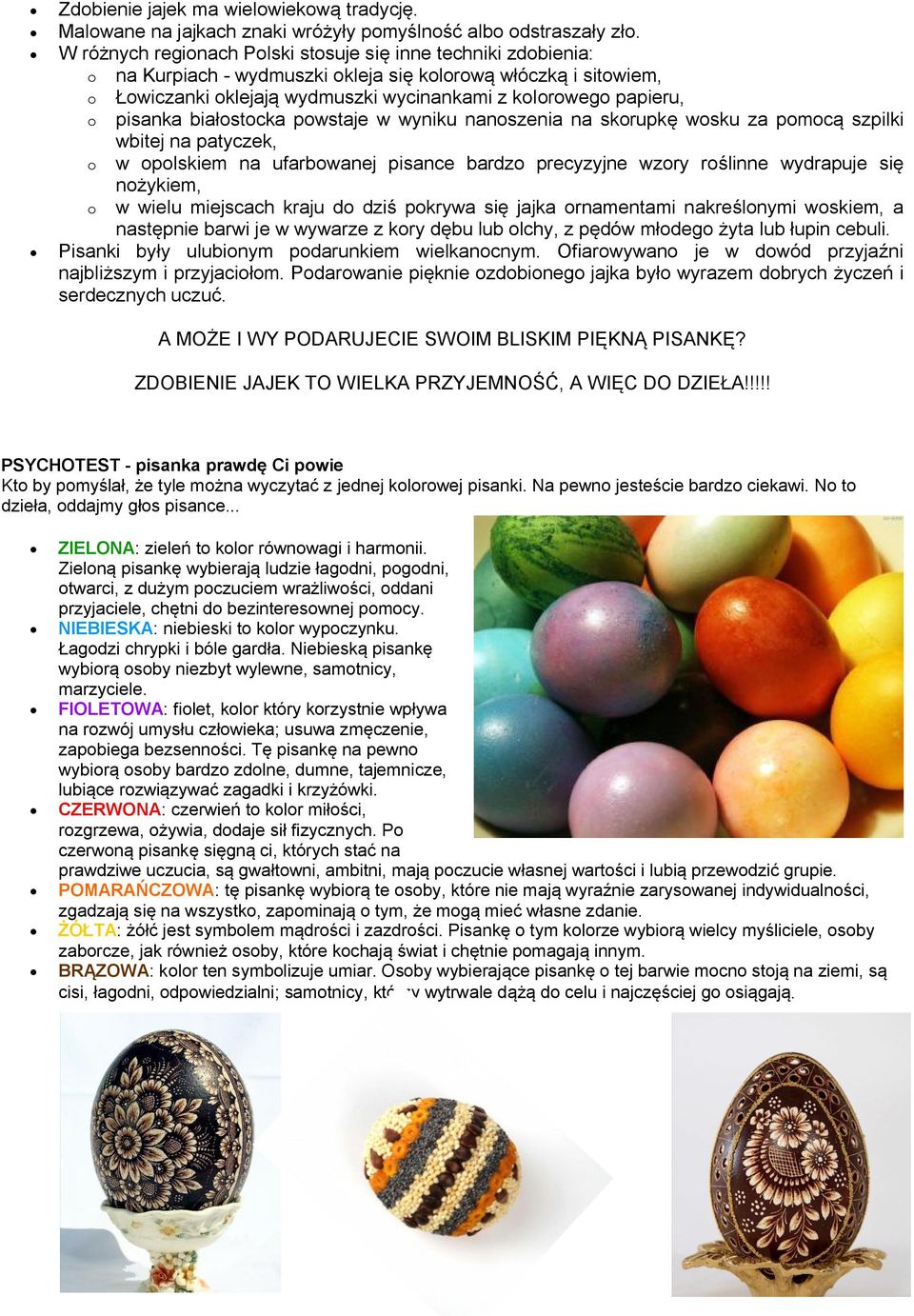 pisanka białostocka powstaje w wyniku nanoszenia na skorupkę wosku za pomocą szpilki wbitej na patyczek, o w opolskiem na ufarbowanej pisance bardzo precyzyjne wzory roślinne wydrapuje się nożykiem,