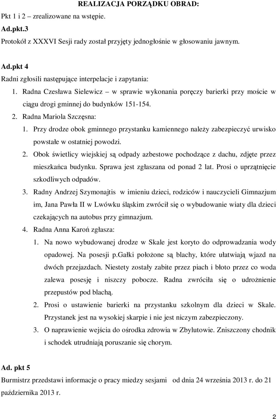 Przy drodze obok gminnego przystanku kamiennego należy zabezpieczyć urwisko powstałe w ostatniej powodzi. 2.