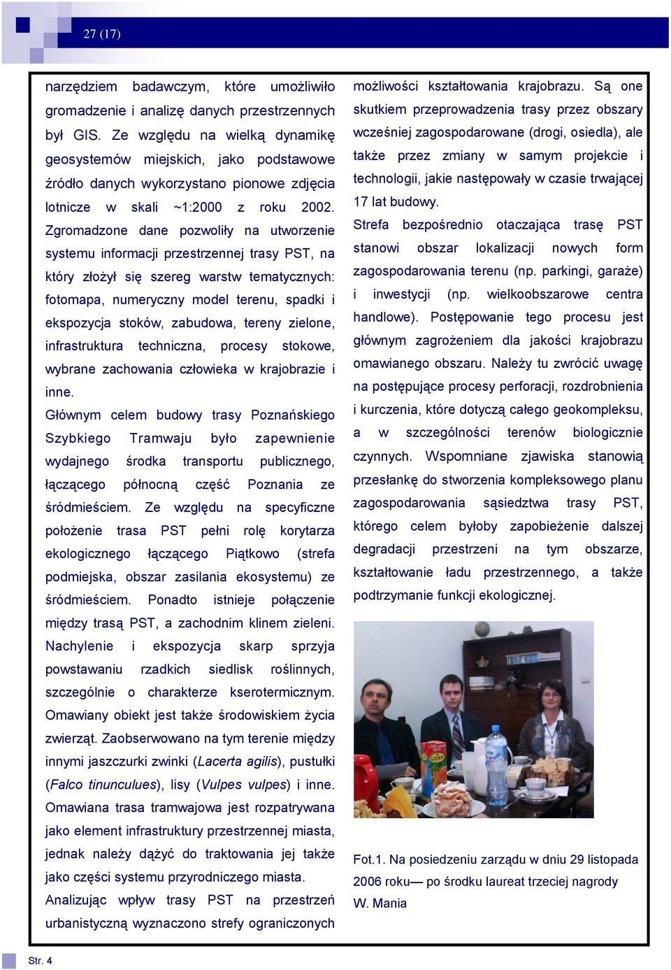 Zgromadzone dane pozwoliły na utworzenie systemu informacji przestrzennej trasy PST, na który złożył się szereg warstw tematycznych: fotomapa, numeryczny model terenu, spadki i ekspozycja stoków,