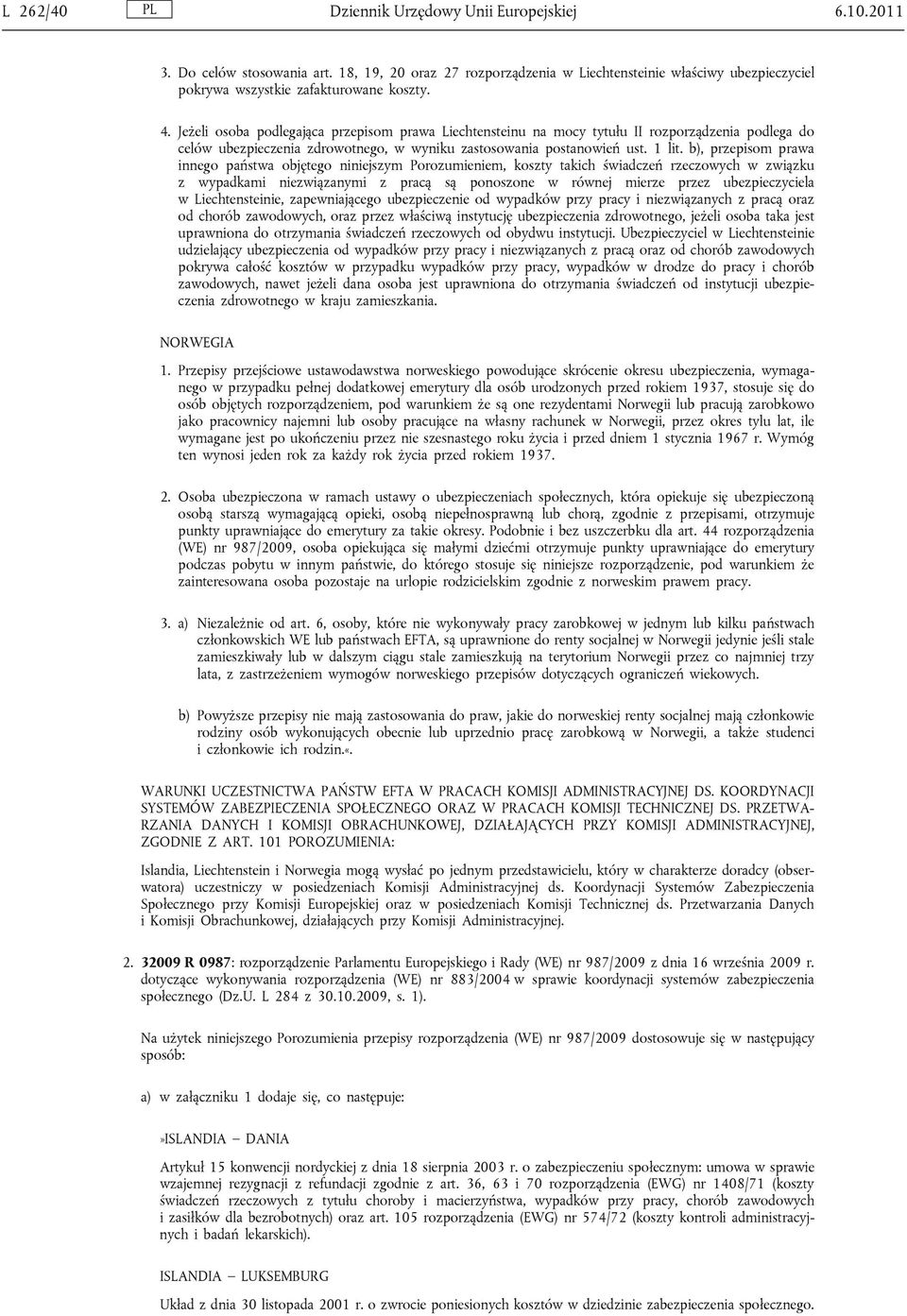 b), przepisom prawa innego państwa objętego niniejszym Porozumieniem, koszty takich świadczeń rzeczowych w związku z wypadkami niezwiązanymi z pracą są ponoszone w równej mierze przez ubezpieczyciela