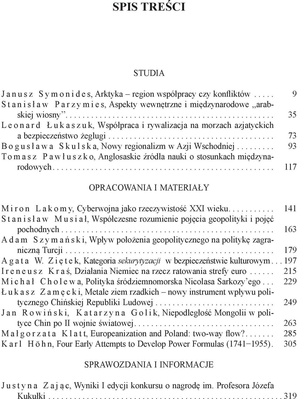 .. 93 T o m a s z P a w ł u s z k o, Anglosaskie źródła nauki o stosunkach międzynarodowych... 117 OPRACOWANIA I MATERIAŁY M i r o n L a k o m y, Cyberwojna jako rzeczywistość XXI wieku.