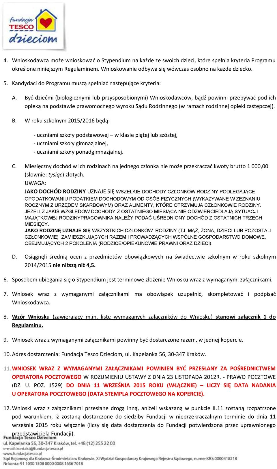 Być dziećmi (biologicznymi lub przysposobionymi) Wnioskodawców, bądź powinni przebywać pod ich opieką na podstawie prawomocnego wyroku Sądu Rodzinnego (w ramach rodzinnej opieki zastępczej). B.