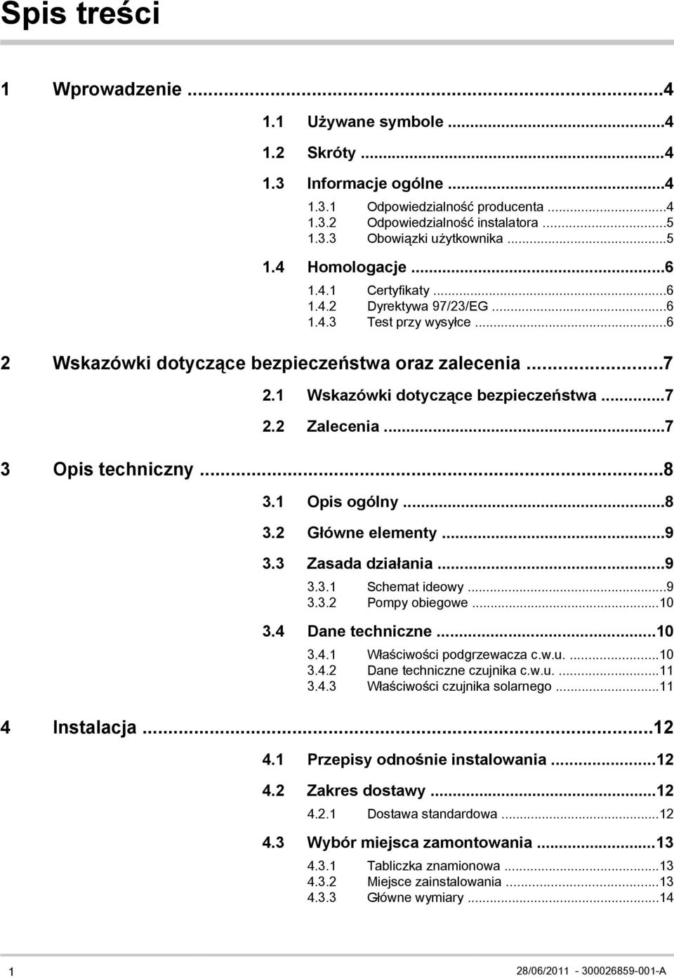 ..7 2.2 Zalecenia...7 3 Opis techniczny...8 3.1 Opis ogólny...8 3.2 Główne elementy...9 3.3 Zasada działania...9 3.3.1 Schemat ideowy...9 3.3.2 Pompy obiegowe...10 3.4 Dane techniczne...10 3.4.1 Właściwości podgrzewacza c.