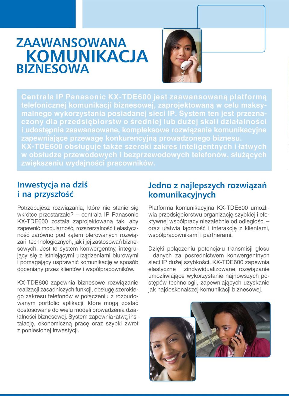 prowadzonego biznesu. KX-TDE600 obsługuje także szeroki zakres inteligentnych i łatwych w obsłudze przewodowych i bezprzewodowych telefonów, służących zwiększeniu wydajności pracowników.