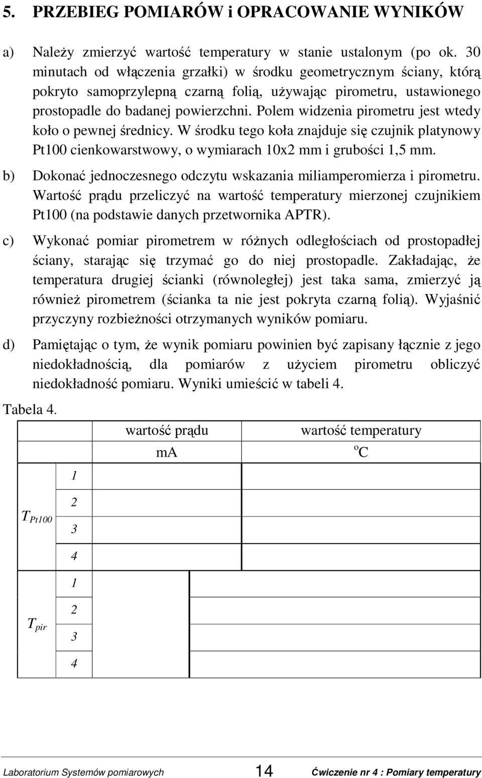 Polem widzenia pirometru jest wtedy koło o pewnej średnicy. W środku tego koła znajduje się czujnik platynowy Pt100 cienkowarstwowy, o wymiarach 10x2 mm i grubości 1,5 mm.