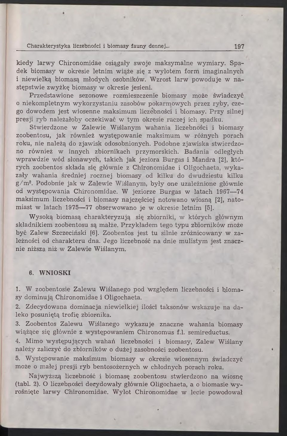 Przedstawione sezonowe rozmieszczenie biomasy może świadczyć o niekompletnym wykorzystaniu zasobów pokarm owych przez ryby, czego dowodem jest wiosenne maksimum liczebności i biomasy.